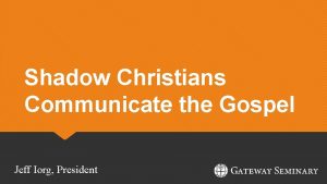Shadow Christians Communicate the Gospel Jeff Iorg President