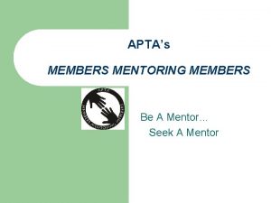 APTAs MEMBERS MENTORING MEMBERS Be A Mentor Seek