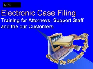 ECF Electronic Case Filing Training for Attorneys Support