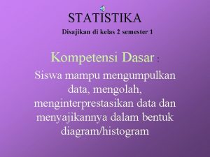 STATISTIKA Disajikan di kelas 2 semester 1 Kompetensi