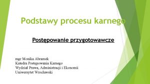 Podstawy procesu karnego Postpowanie przygotowawcze mgr Monika Abramek