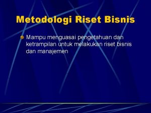 Metodologi Riset Bisnis Mampu menguasai pengetahuan dan ketrampilan