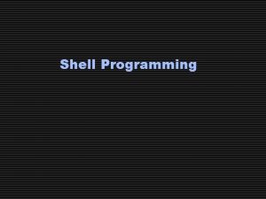 Shell Programming The UNIX Shell The UNIX shell