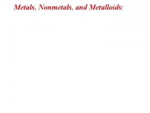 Metals Nonmetals and Metalloids 1 Metals Nonmetals and