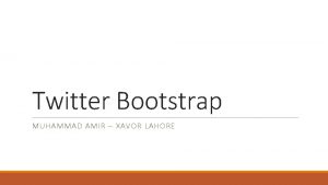 Twitter Bootstrap MUHAMMAD AMIR XAVOR LAHORE Why Bootstrap