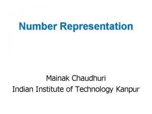 Number Representation Mainak Chaudhuri Indian Institute of Technology