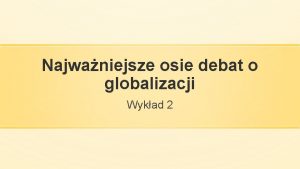 Najwaniejsze osie debat o globalizacji Wykad 2 Globalizacja