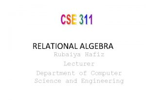 RELATIONAL ALGEBRA Rubaiya Hafiz Lecturer Department of Computer