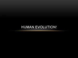 HUMAN EVOLUTION The human evolution story begins in