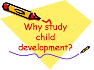 Why study child development Why Study Child Development