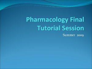 Pharmacology Final Tutorial Session Summer 2009 Pharmacology concepts