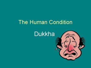 The Human Condition Dukkha Learning Intention We will
