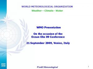 WORLD METEOROLOGICAL ORGANIZATION Weather Climate Water WMO Presentation