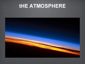 t HE ATMOSPHERE Earths Atmosphere The Earths atmosphere