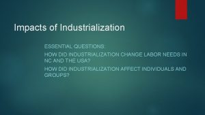 Impacts of Industrialization ESSENTIAL QUESTIONS HOW DID INDUSTRIALIZATION