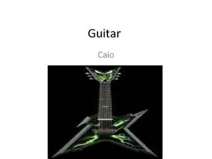 Guitar Caio HISTORY OF THE GUITAR Guitars have