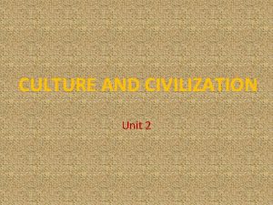 CULTURE AND CIVILIZATION Unit 2 What is culture