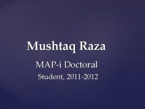Mushtaq Raza MAPi Doctoral Student 2011 2012 Agenda