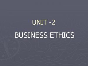 UNIT 2 BUSINESS ETHICS Ethics Meaning Definition The