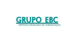 GRUPO EBC EMPRESA BRASILERA DE COMUNICAO A Empresa