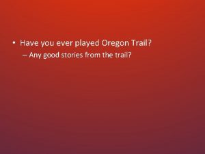 Have you ever played Oregon Trail Any good