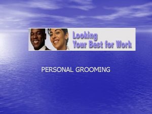 PERSONAL GROOMING What is Grooming Personal grooming is