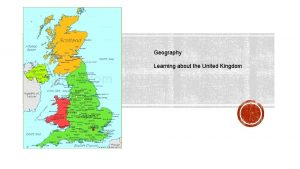 Geography Learning about the United Kingdom The United
