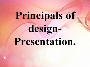 Principals of design Presentation Principals of design The