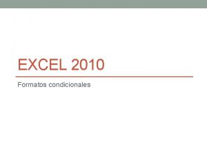 EXCEL 2010 Formatos condicionales Objetivo Aplicar formatos Aplicar
