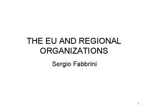 THE EU AND REGIONAL ORGANIZATIONS Sergio Fabbrini 1