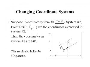 Changing Coordinate Systems Suppose Coordinate system 1 T