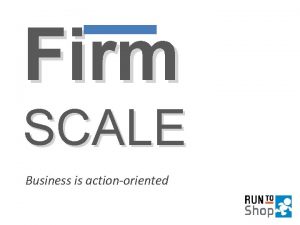 Firm SCALE Business is actionoriented The Meaning FIRM