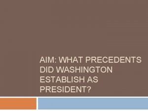 AIM WHAT PRECEDENTS DID WASHINGTON ESTABLISH AS PRESIDENT