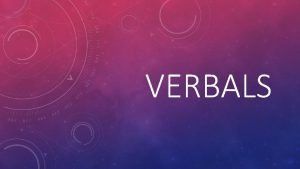 VERBALS WHAT IS A VERBAL A verbal is