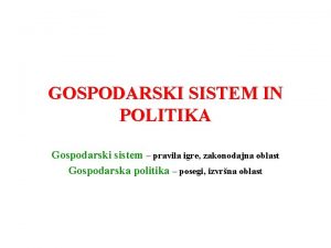 GOSPODARSKI SISTEM IN POLITIKA Gospodarski sistem pravila igre