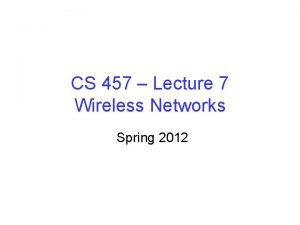 CS 457 Lecture 7 Wireless Networks Spring 2012