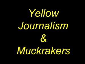 Yellow Journalism Muckrakers Yellow Journalism During the 1890