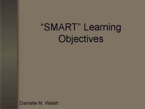 SMART Learning Objectives Danielle M Walsh Identify Objectives