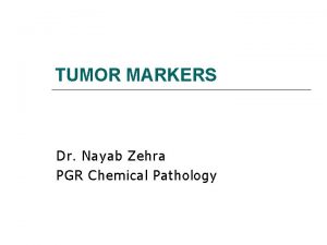 TUMOR MARKERS Dr Nayab Zehra PGR Chemical Pathology