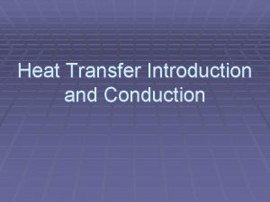 Heat Transfer Introduction and Conduction Conduction If a