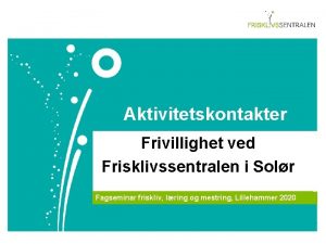 Aktivitetskontakter Frivillighet ved Frisklivssentralen i Solr Fagseminar friskliv