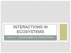 INTERACTIONS IN ECOSYSTEMS TOPIC 7 ENVIRONMENTAL MONITORING MONITORING