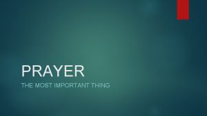 PRAYER THE MOST IMPORTANT THING Prayer is the