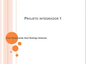 PROJETO INTEGRADOR 1 Prof Doutorando Alan Rodrigo Antunes