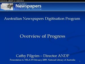 Australian Newspapers Digitisation Program Overview of Progress Cathy