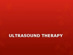 ULTRASOUND THERAPY INTRODUCTION Uses of ultrasound are 1 ULTRASOUND THERAPY INTRODUCTION Uses of ultrasound are 1