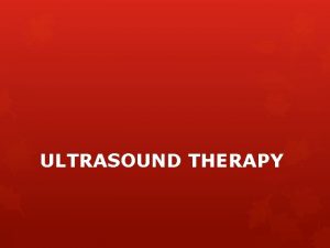 ULTRASOUND THERAPY INTRODUCTION Uses of ultrasound are 1