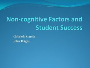 Noncognitive Factors and Student Success Gabriela Garcia John