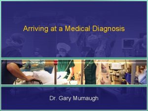 Arriving at a Medical Diagnosis Dr Gary Mumaugh