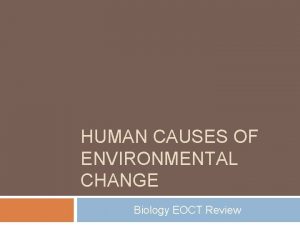 HUMAN CAUSES OF ENVIRONMENTAL CHANGE Biology EOCT Review